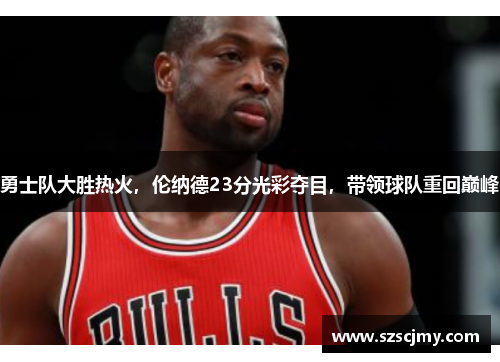 勇士队大胜热火，伦纳德23分光彩夺目，带领球队重回巅峰