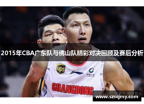 2015年CBA广东队与佛山队精彩对决回顾及赛后分析