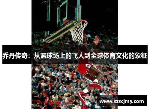 乔丹传奇：从篮球场上的飞人到全球体育文化的象征