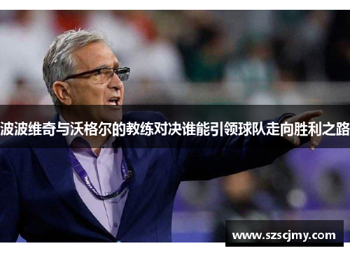 波波维奇与沃格尔的教练对决谁能引领球队走向胜利之路