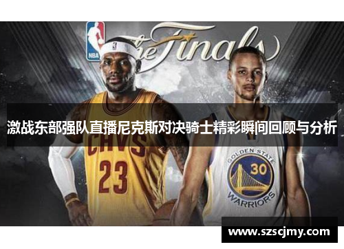 激战东部强队直播尼克斯对决骑士精彩瞬间回顾与分析