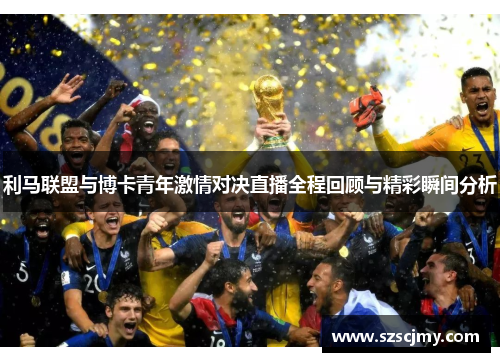 利马联盟与博卡青年激情对决直播全程回顾与精彩瞬间分析