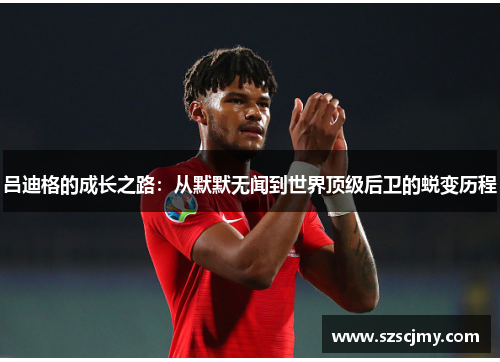 吕迪格的成长之路：从默默无闻到世界顶级后卫的蜕变历程