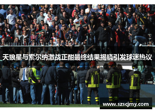 天狼星与索尔纳激战正酣最终结果揭晓引发球迷热议