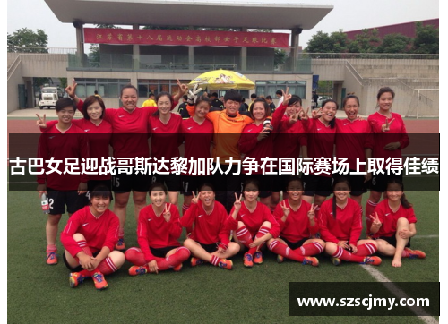 古巴女足迎战哥斯达黎加队力争在国际赛场上取得佳绩